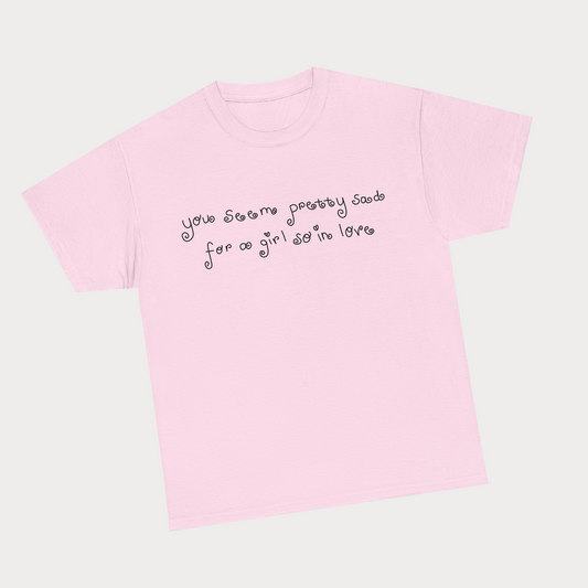 You seem pretty sad for a girl so in love Pink Tee