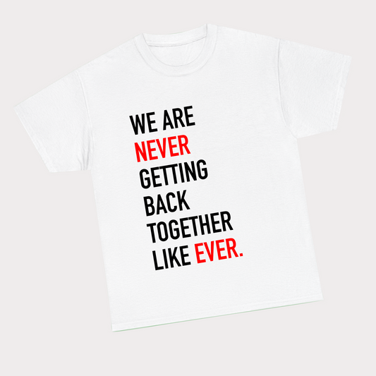 We Are Never Getting Back Together Like Ever Tee